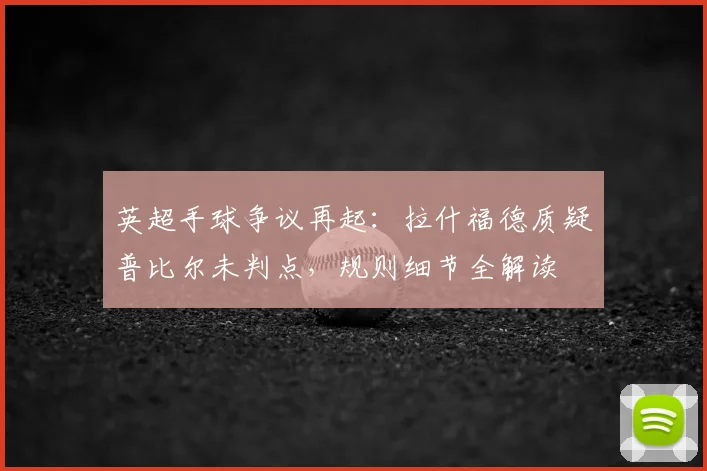 英超手球争议再起:拉什福德质疑普比尔未判点,规则细节全解读