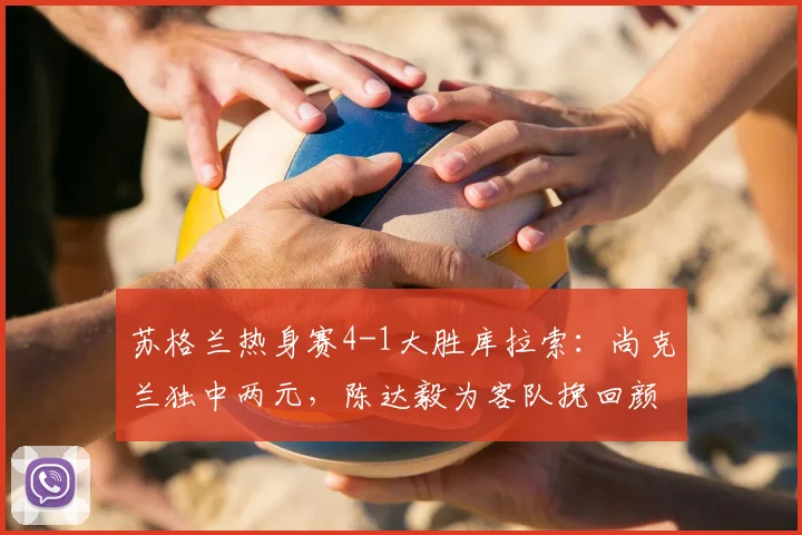 苏格兰热身赛4-1大胜库拉索：尚克兰独中两元，陈达毅为客队挽回颜面