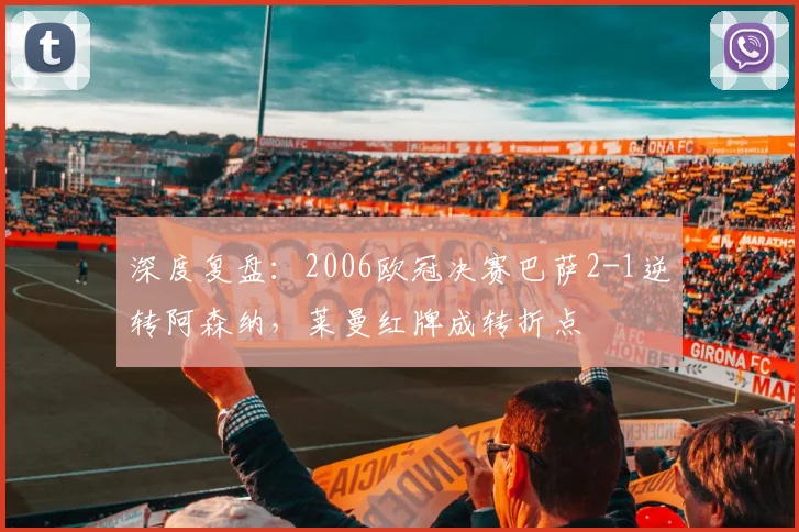 深度复盘：2006欧冠决赛巴萨2-1逆转阿森纳，莱曼红牌成转折点